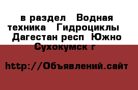  в раздел : Водная техника » Гидроциклы . Дагестан респ.,Южно-Сухокумск г.